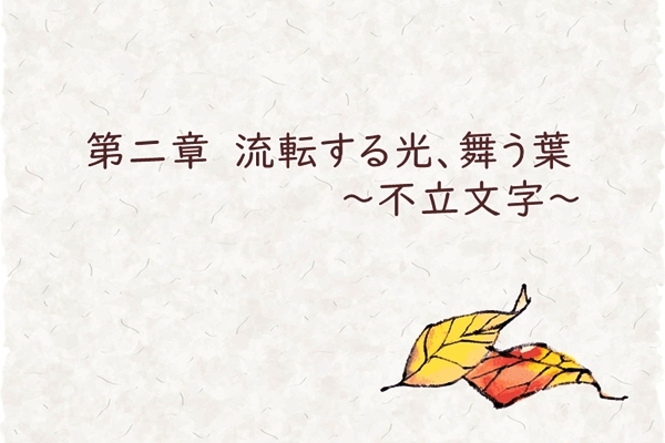 第二章　流転する光、舞う葉　～不立文字～